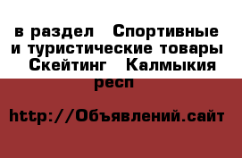  в раздел : Спортивные и туристические товары » Скейтинг . Калмыкия респ.